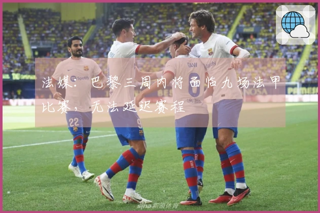 法媒：巴黎三周内将面临九场法甲比赛，无法延迟赛程