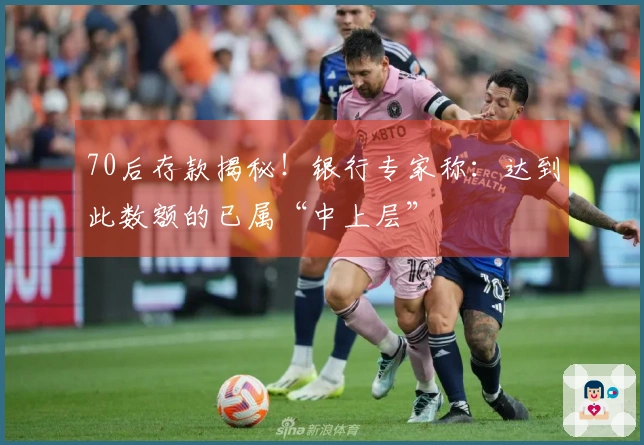 70后存款揭秘！银行专家称：达到此数额的已属“中上层”