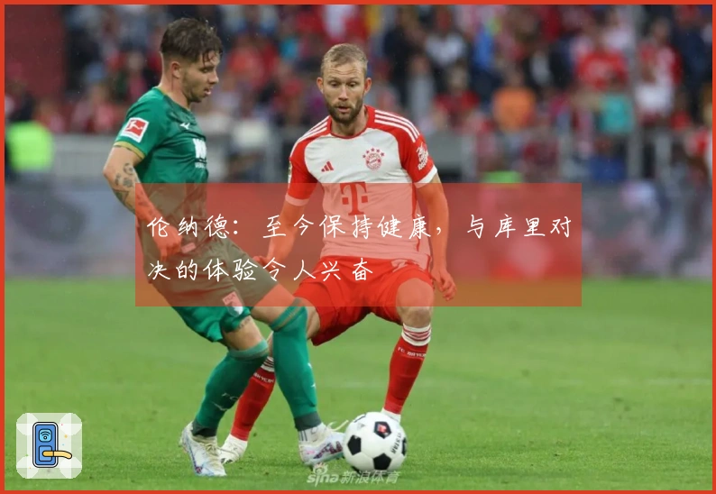 伦纳德：至今保持健康，与库里对决的体验令人兴奋