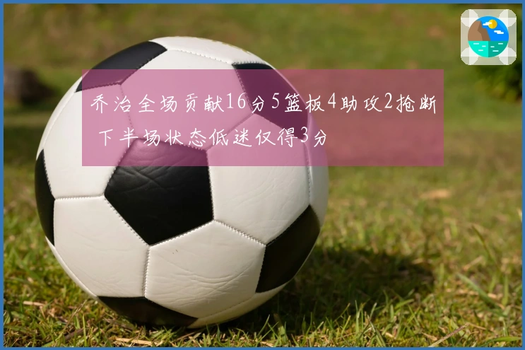 乔治全场贡献16分5篮板4助攻2抢断 下半场状态低迷仅得3分