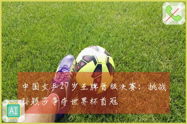 中国女乒27岁王牌晋级决赛：挑战孙颖莎争夺世界杯首冠