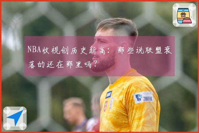 NBA收视创历史新高：那些说联盟衰落的还在那里吗？