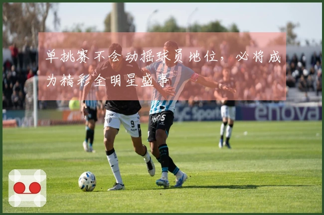 单挑赛不会动摇球员地位，必将成为精彩全明星盛事