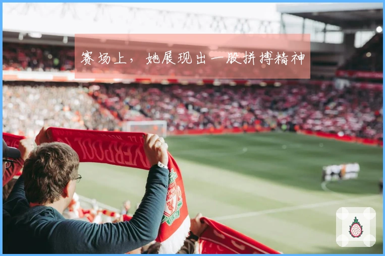 赛场上，她展现出一股拼搏精神
