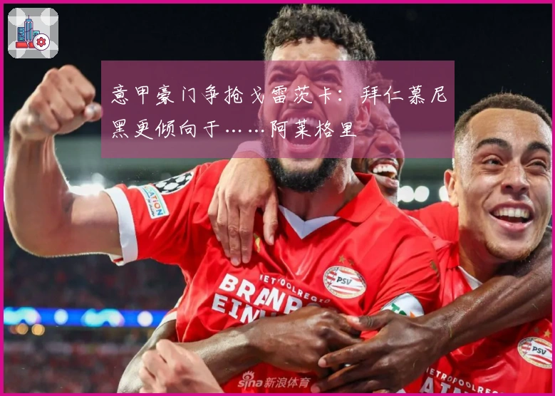 意甲豪门争抢戈雷茨卡：拜仁慕尼黑更倾向于……阿莱格里