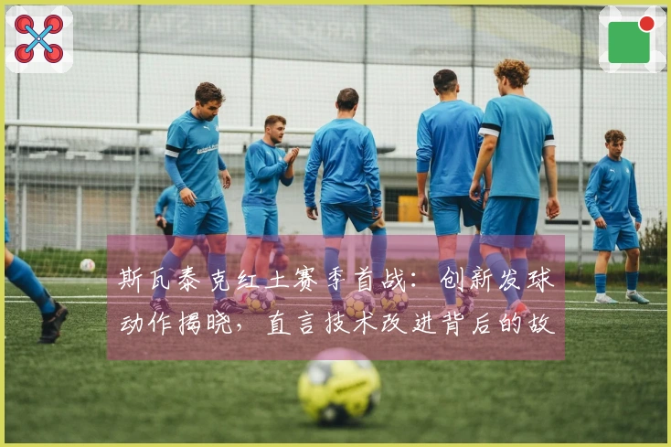 斯瓦泰克红土赛季首战：创新发球动作揭晓，直言技术改进背后的故事