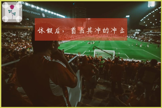 休假后，首当其冲的冲击