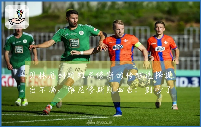 贝林厄姆对维尼修斯的传球选择提出不满，维尼修斯则回击：别吵了！