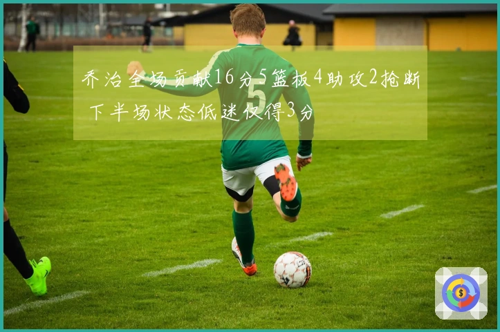 乔治全场贡献16分5篮板4助攻2抢断 下半场状态低迷仅得3分