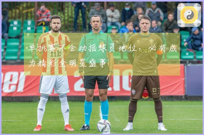 单挑赛不会动摇球员地位，必将成为精彩全明星盛事