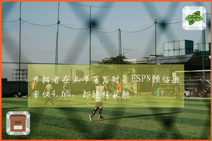 开拓者在末节落后时，ESPN预估胜率仅4.6%，却逆转获胜