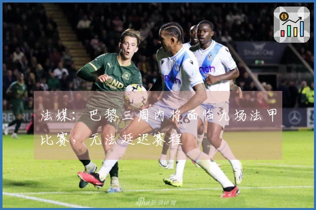 法媒：巴黎三周内将面临九场法甲比赛，无法延迟赛程