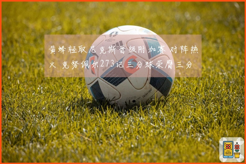 黄蜂轻取尼克斯晋级附加赛 对阵热火 克努佩尔273记三分球荣膺三分王
