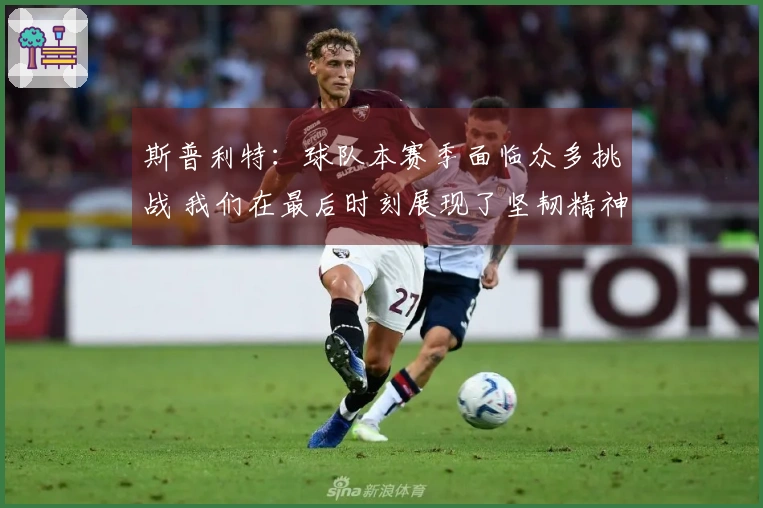 斯普利特：球队本赛季面临众多挑战 我们在最后时刻展现了坚韧精神