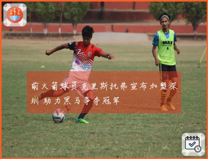 前火箭球员克里斯托弗宣布加盟深圳 助力黑马争夺冠军