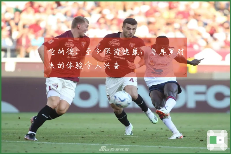 伦纳德：至今保持健康，与库里对决的体验令人兴奋